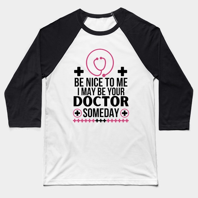 Future Doctor Gift: 'Be Nice To Me, I May Be Your Doctor Someday' Funny Saying - Friendly Healthcare Professional Apparel - Humorous Medical Student Baseball T-Shirt by KAVA-X